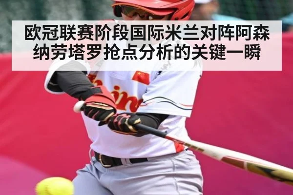 欧冠联赛阶段国际米兰对阵阿森纳劳塔罗抢点分析的关键一瞬