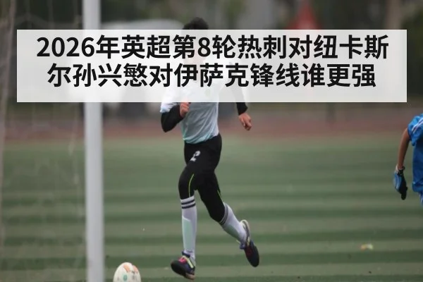 2026年英超第8轮热刺对纽卡斯尔孙兴慜对伊萨克锋线谁更强